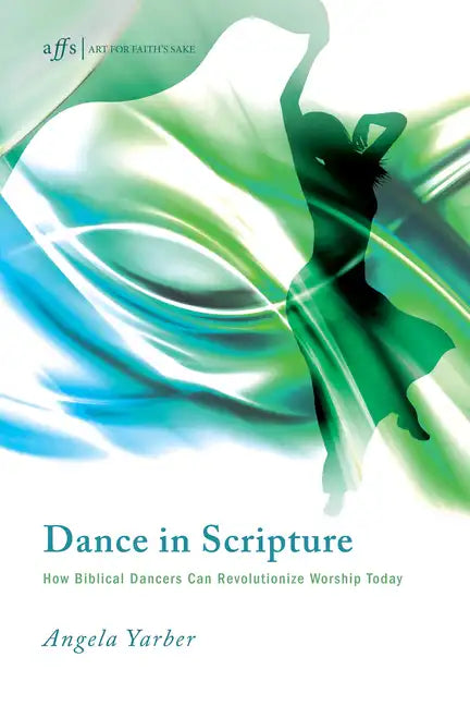 Dance in Scripture: How Biblical Dancers Can Revolutionize Worship Today - Paperback