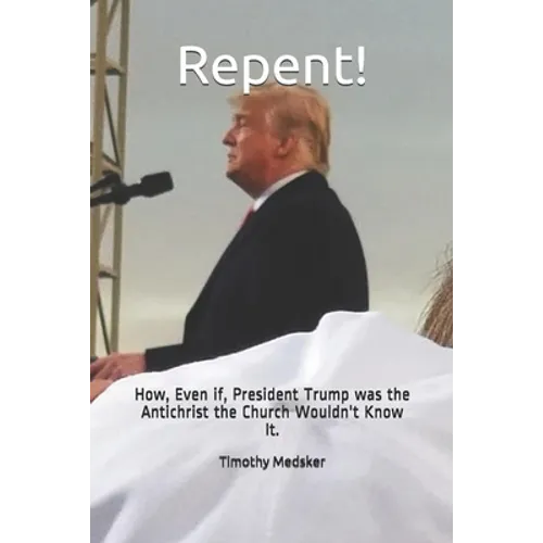Repent!: How, Even if, President Trump was the Antichrist the Church Wouldn't Know It. - Paperback