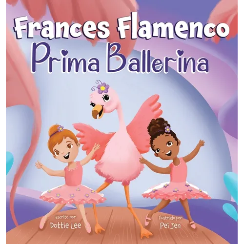 Frances Flamenco Prima Ballerina: Un libro ilustrado para niños sobre la danza, la amistad y la bondad para niños de 4 a 8 años - Hardcover