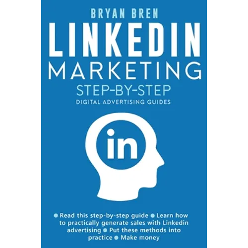 Linkedin Marketing Step-By-Step: The Guide To Linkedin Advertising That Will Teach You How To Sell Anything Through Linkedin - Learn How To Develop A - Paperback