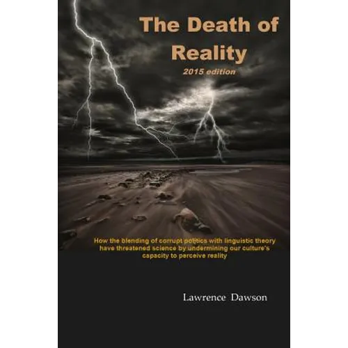 The Death of Reality: How the Blending of Corrupt Politics with Linguistic Theory have threatened Science by undermining our Culture's Capac - Paperback