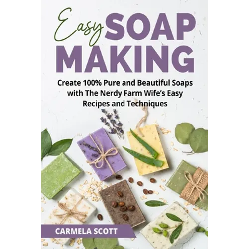 Easy Soap Making: Create 100% Pure and Beautiful Soaps with The Nerdy Farm Wife's Easy Recipes and Techniques - Paperback