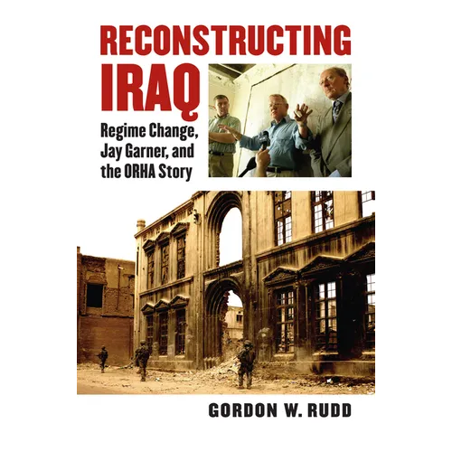 Reconstructing Iraq: Regime Change, Jay Garner, and the ORHA Story - Hardcover