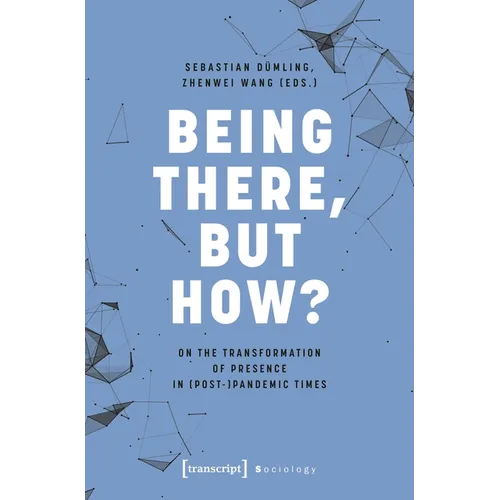Being There, But How?: On the Transformation of Presence in (Post-)Pandemic Times - Paperback