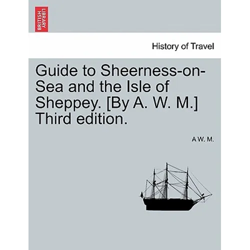 Guide to Sheerness-On-Sea and the Isle of Sheppey. [By A. W. M.] Third Edition. - Paperback