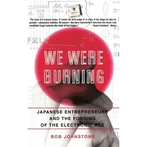 We Were Burning: Japanese Enterpreneurs and the Forging of the Electronic Age - Paperback