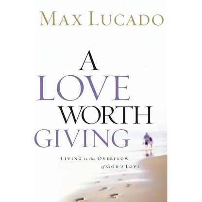 A Love Worth Giving: Living in the Overflow of God's Love - Paperback