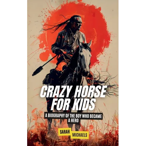 Crazy Horse for Kids: A Biography of the Boy Who Became a Hero - Paperback