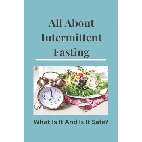 All About Intermittent Fasting: What Is It, And Is It Safe?: Nutrition Guide For Weight Loss - Paperback