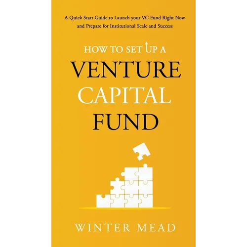 How To Set Up A Venture Capital Fund: A Quick Start Guide to Launching Your VC Fund Right Now and Preparing for Institutional Scale and Success - Hardcover