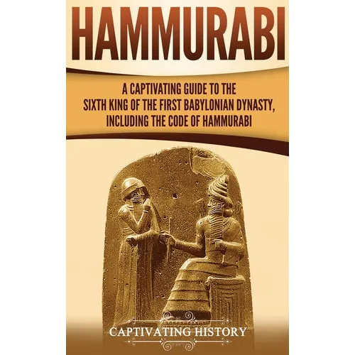Hammurabi: A Captivating Guide to the Sixth King of the First Babylonian Dynasty, Including the Code of Hammurabi - Hardcover
