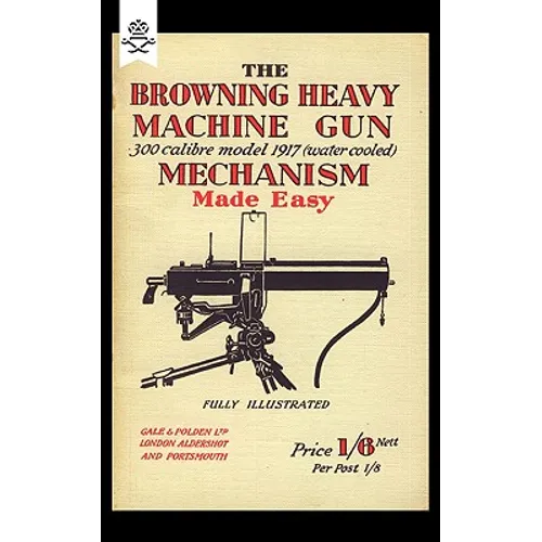 Browning Heavy Machine Gun .300 Calibre Model 1917 (Water Cooled) Mechanism Made Easy - Paperback