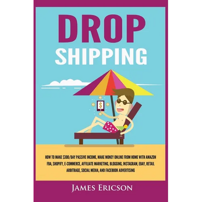 Dropshipping: How to Make $300/Day Passive Income, Make Money Online from Home with Amazon FBA, Shopify, E-Commerce, Affiliate Marketing, Blogging, In - Paperback