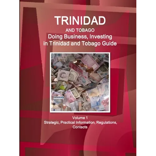 Trinidad and Tobago: Doing Business, Investing in Trinidad and Tobago Guide Volume 1 Strategic, Practical Information, Regulations, Contacts - Paperback