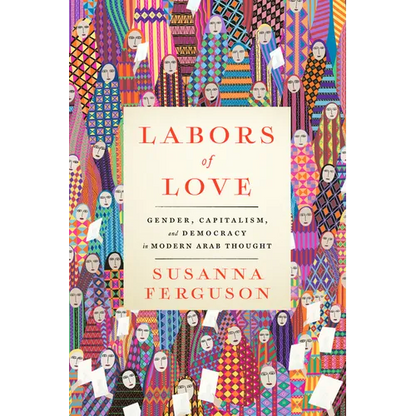 Labors of Love: Gender, Capitalism, and Democracy in Modern Arab Thought - Paperback