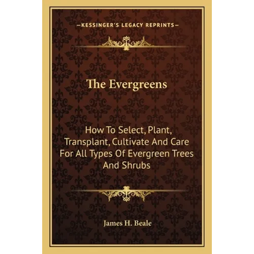 The Evergreens: How To Select, Plant, Transplant, Cultivate And Care For All Types Of Evergreen Trees And Shrubs - Paperback