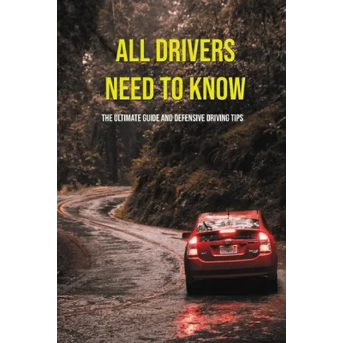 All Drivers Need To Know: The Ultimate Guide And Defensive Driving Tips: Car Driving Skills - Paperback