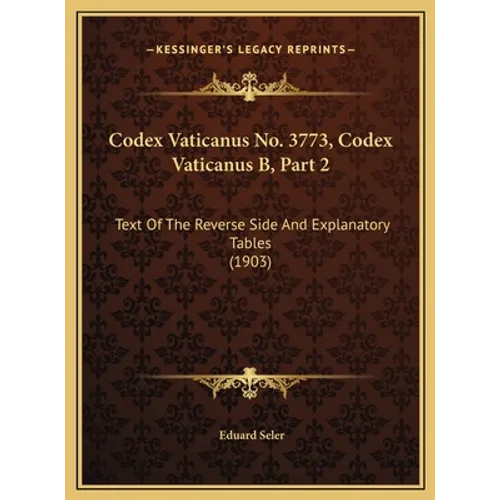 Codex Vaticanus No. 3773, Codex Vaticanus B, Part 2: Text Of The Reverse Side And Explanatory Tables (1903) - Hardcover