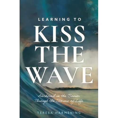 Learning to Kiss the Wave: Anchored in the Savior Through the Storms of Life - Paperback