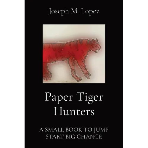 Paper Tiger Hunters: A Small Book to Jump Start Big Change - Paperback