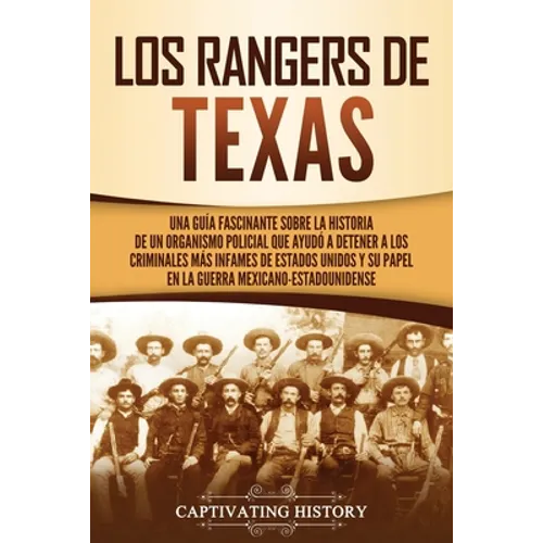 Los Rangers de Texas: Una guía fascinante sobre la historia de un organismo policial que ayudó a detener a los criminales más infames de Estados Unido - Paperback
