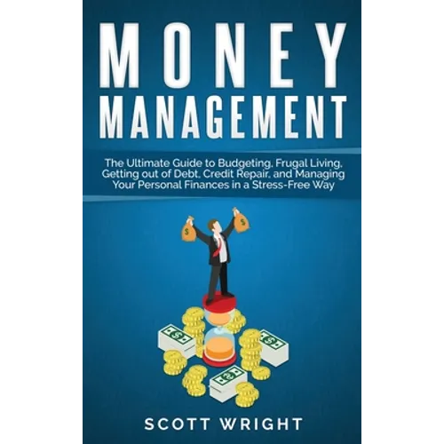 Money Management: The Ultimate Guide to Budgeting, Frugal Living, Getting out of Debt, Credit Repair, and Managing Your Personal Finances in a Stress- - Hardcover