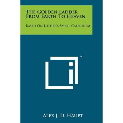 The Golden Ladder from Earth to Heaven: Based on Luther's Small Catechism - Paperback