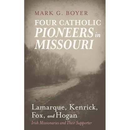 Four Catholic Pioneers in Missouri: Lamarque, Kenrick, Fox, and Hogan: Irish Missionaries and Their Supporter - Paperback