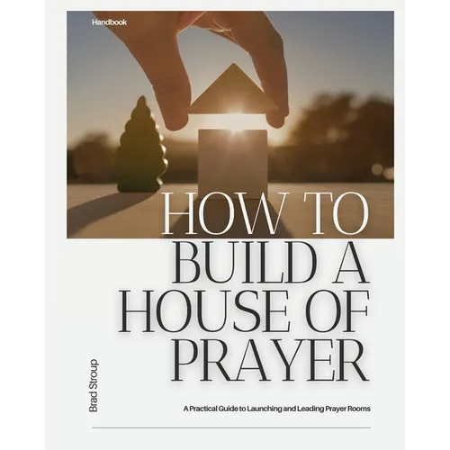 How to Build a House of Prayer: A Practical Guide to Launching and Leading Prayer Rooms - Paperback