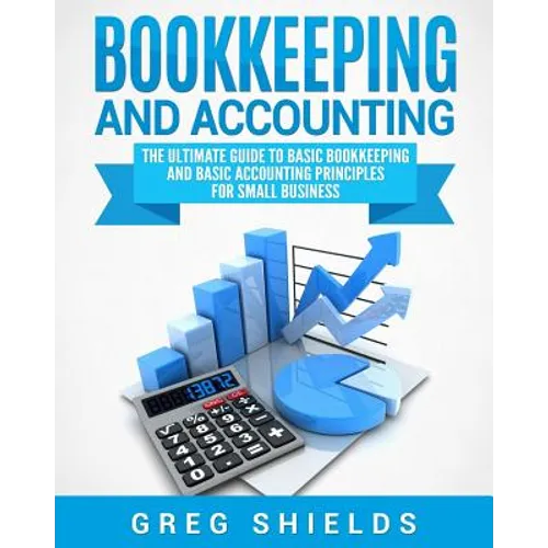 Bookkeeping and Accounting: The Ultimate Guide to Basic Bookkeeping and Basic Accounting Principles for Small Business - Paperback