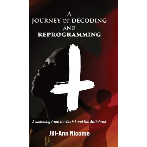 A Journey of Decoding and Reprogramming: Awakening from the Christ and the Antichrist - Hardcover