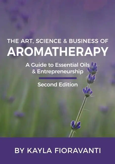 The Art, Science and Business of Aromatherapy: Your Essential Oil & Entrepreneurship Guide - Paperback
