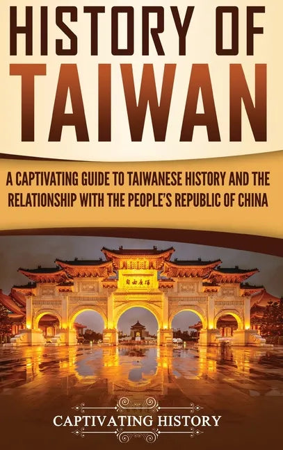 History of Taiwan: A Captivating Guide to Taiwanese History and the Relationship with the People's Republic of China - Hardcover