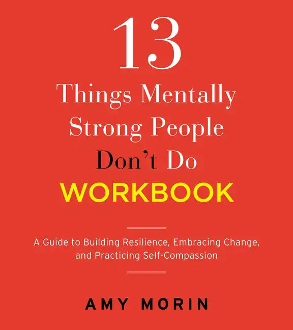 13 Things Mentally Strong People Don't Do Workbook: A Guide to Building Resilience, Embracing Change, and Practicing Self-Compassion - Paperback