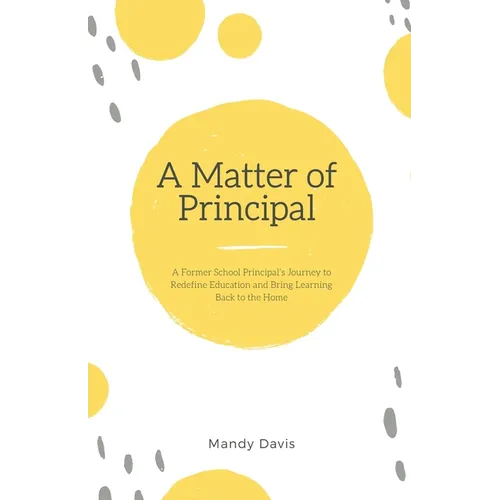 A Matter of Principal: A Former School Principal's Journey to Redefine Education and Bring Learning Back to the Home - Paperback