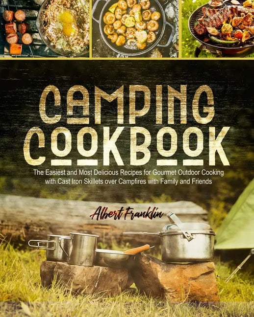 Camping Cookbook: The Easiest and Most Delicious Recipes for Gourmet Outdoor Cooking with Cast Iron Skillets over Campfires with Family and Friends - Paperback