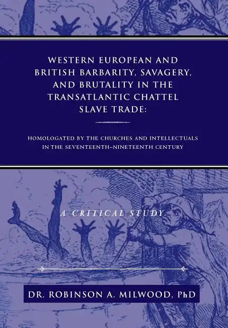 Western European and British Barbarity, Savagery, and Brutality in the Transatlantic Chattel Slave Trade: Homologated by the Churches and Intellectial - Hardcover