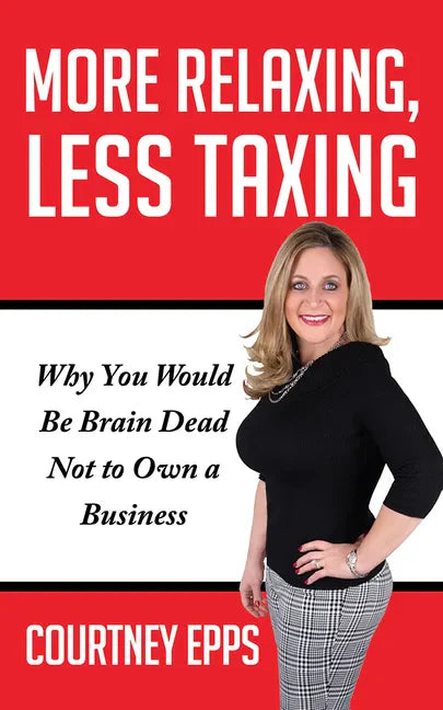 More Relaxing, Less Taxing: Why You Would Be Brain Dead Not to Own a Business - Paperback