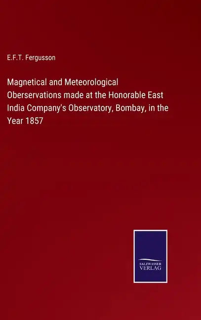 Magnetical and Meteorological Oberservations made at the Honorable East India Company's Observatory, Bombay, in the Year 1857 - Hardcover