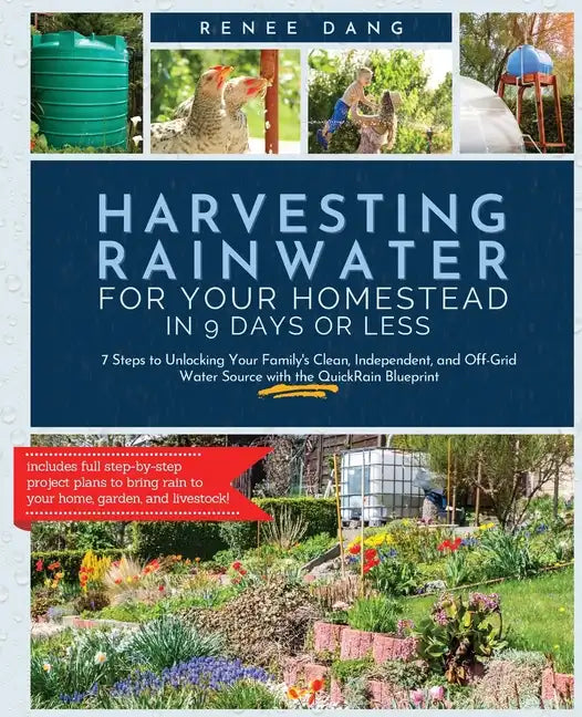 Harvesting Rainwater for Your Homestead in 9 Days or Less: 7 Steps to Unlocking Your Family's Clean, Independent, and Off-Grid Water Source with the Q - Paperback