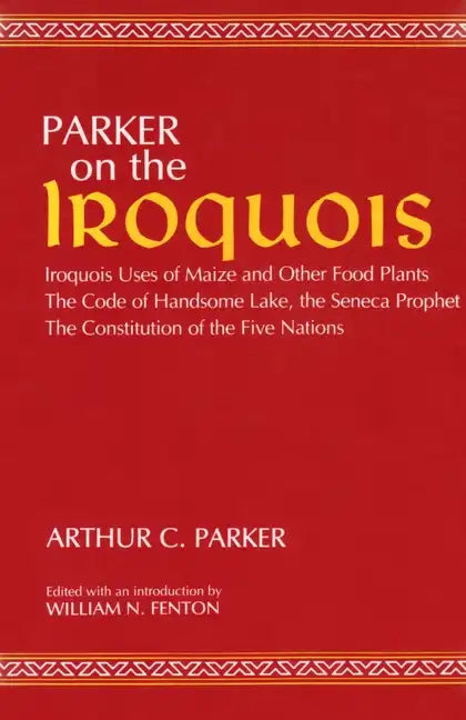 Parker on the Iroquois: Iroquois Uses of Maize and Other Food Plants; The Code of Handsome Lake, the Seneca Prophet; The Constitution of Five Nations - Paperback