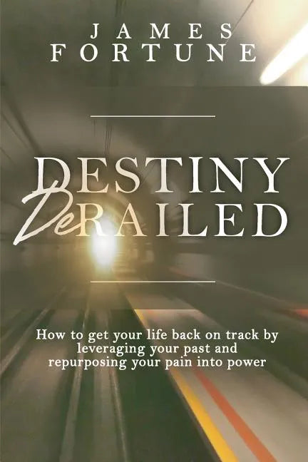 Destiny Derailed: How to Get Your Life Back on Track by Leveraging Your Past and Repurposing Your Pain into Power - Paperback