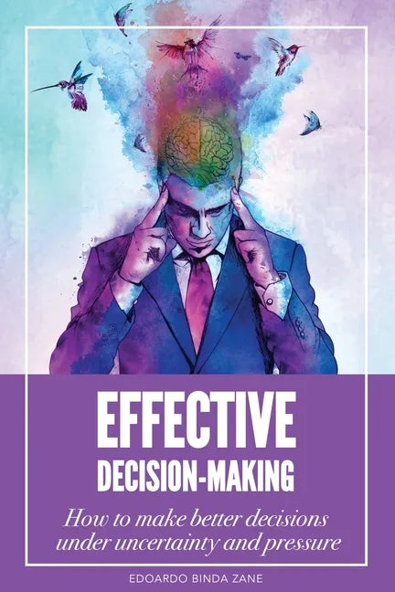 Effective Decision-Making: How To Make Better Decisions Under Uncertainty And Pressure - Paperback