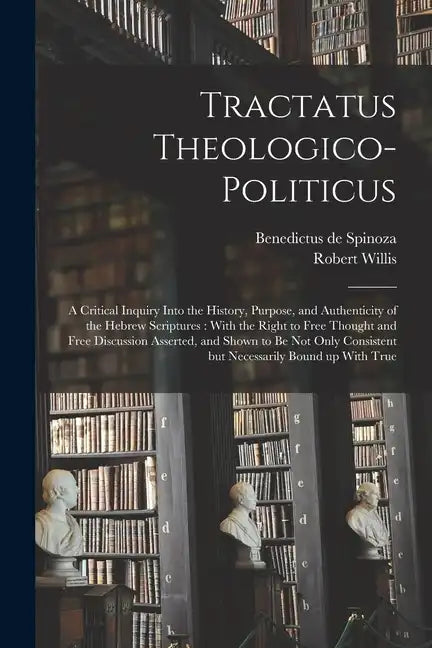 Tractatus Theologico-politicus: A Critical Inquiry Into the History, Purpose, and Authenticity of the Hebrew Scriptures: With the Right to Free Though - Paperback