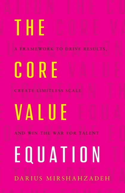 The Core Value Equation: A Framework to Drive Results, Create Limitless Scale and Win the War for Talent - Paperback