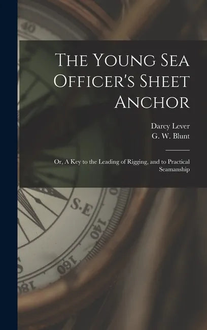 The Young Sea Officer's Sheet Anchor; or, A Key to the Leading of Rigging, and to Practical Seamanship - Hardcover
