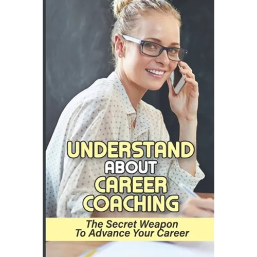 Understand About Career Coaching: The Secret Weapon To Advance Your Career: Career Assessment Package - Paperback