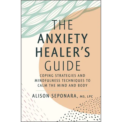 The Anxiety Healer's Guide: Coping Strategies and Mindfulness Techniques to Calm the Mind and Body - Hardcover