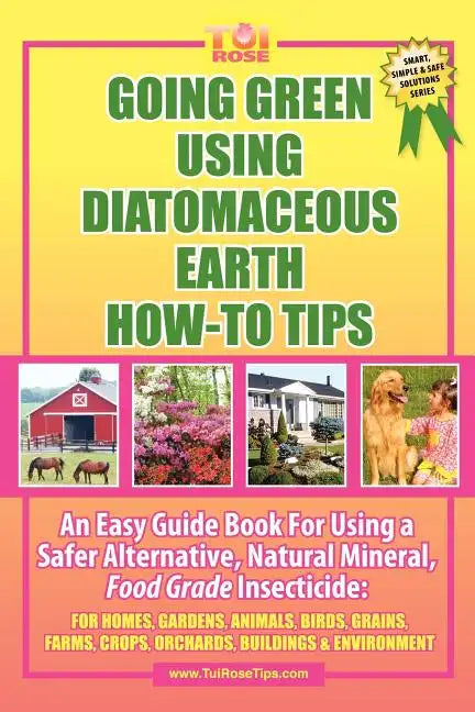 Going Green Using Diatomaceous Earth: How-To Tips: An Easy Guide Book Using a Safer Alternative, Natural Mineral Insecticide: For Homes, Gardens, Anim - Paperback