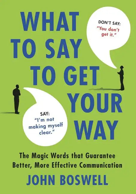 What to Say to Get Your Way: The Magic Words That Guarantee Better, More Effective Communication - Hardcover
